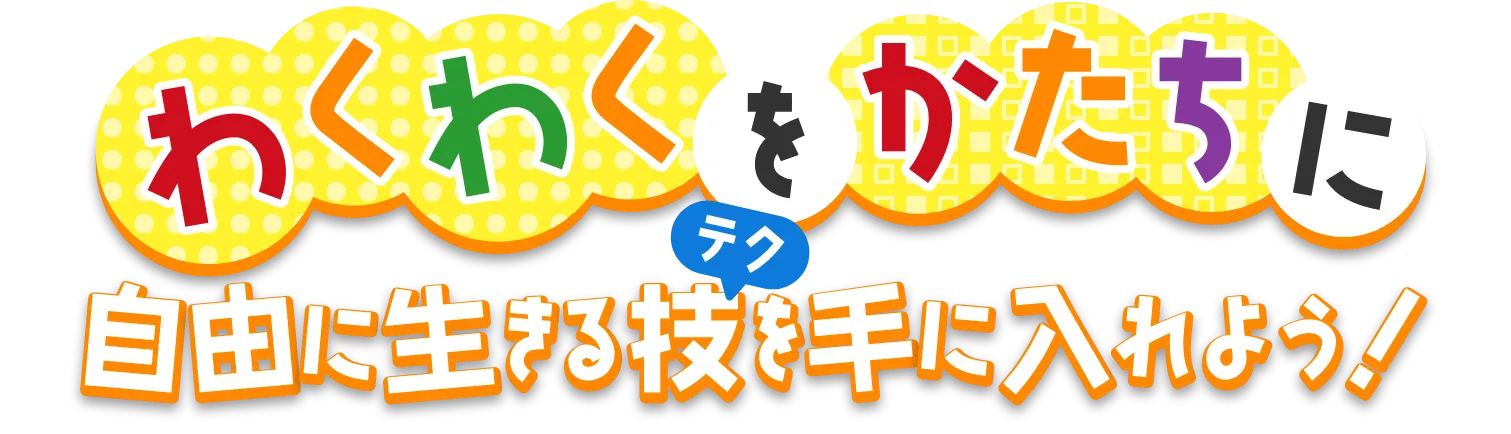 わくわくをかたちに自由に生きるテクを手に入れよう！